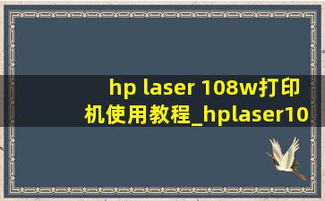 hp laser 108w打印机使用教程_hplaser108w打印机使用说明书
